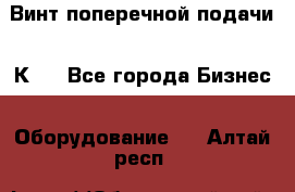 Винт поперечной подачи 16К20 - Все города Бизнес » Оборудование   . Алтай респ.